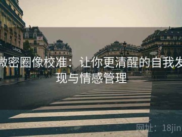 微密圈像校准：让你更清醒的自我发现与情感管理