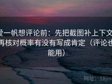 爱一帆想评论前：先把截图补上下文，再核对概率有没有写成肯定（评论也能用）