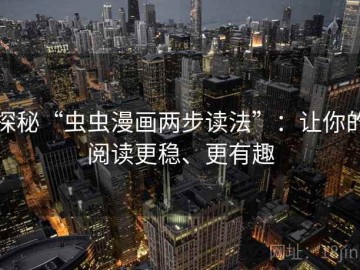 探秘“虫虫漫画两步读法”：让你的阅读更稳、更有趣