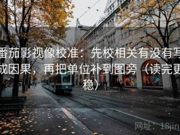 番茄影视像校准：先校相关有没有写成因果，再把单位补到图旁（读完更稳）