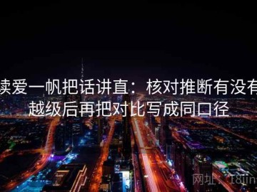 读爱一帆把话讲直：核对推断有没有越级后再把对比写成同口径