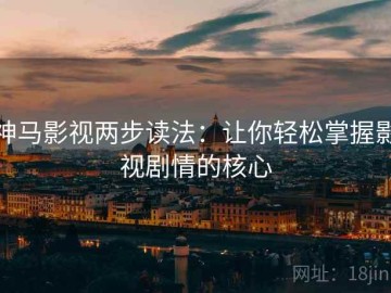 神马影视两步读法：让你轻松掌握影视剧情的核心