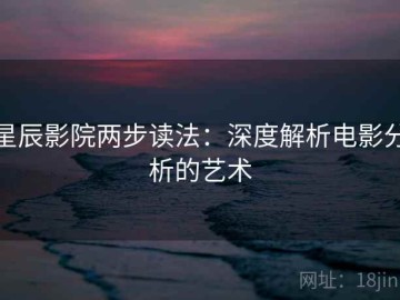 星辰影院两步读法：深度解析电影分析的艺术
