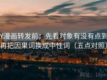 YY漫画转发前：先看对象有没有点到，再把因果词换成中性词（五点对照）