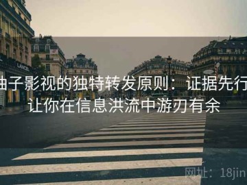 柚子影视的独特转发原则：证据先行，让你在信息洪流中游刃有余