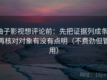柚子影视想评论前：先把证据列成条，再核对对象有没有点明（不费劲但管用）