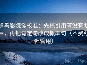 蜂鸟影院像校准：先校引用有没有断章，再把肯定句改成概率句（不费劲但管用）