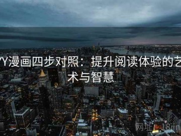 YY漫画四步对照：提升阅读体验的艺术与智慧