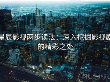 星辰影视两步读法：深入挖掘影视剧的精彩之处