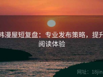 韩漫屋短复盘：专业发布策略，提升阅读体验