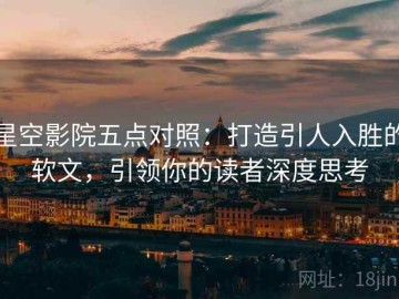 星空影院五点对照：打造引人入胜的软文，引领你的读者深度思考