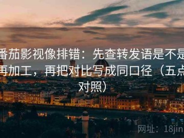 番茄影视像排错：先查转发语是不是再加工，再把对比写成同口径（五点对照）