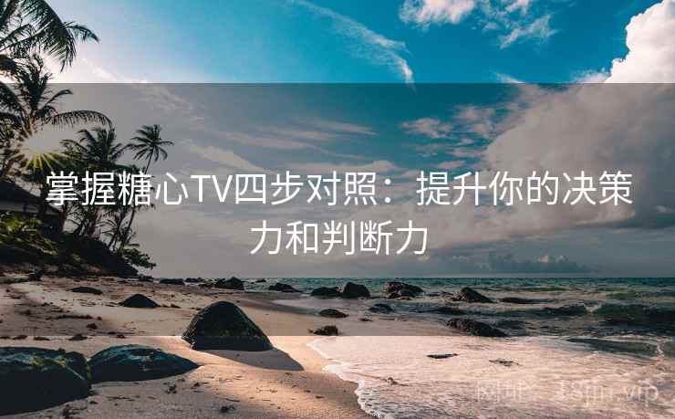 掌握糖心TV四步对照：提升你的决策力和判断力
