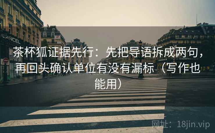 茶杯狐证据先行:先把导语拆成两句,再回头确认单位有没有漏标(写作也能用) 茶杯狐证据先行:先把导语拆成两句,再回头确认单位有没有漏标(写作也能用)