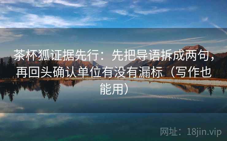 茶杯狐证据先行:先把导语拆成两句,再回头确认单位有没有漏标(写作也能用) 茶杯狐证据先行:先把导语拆成两句,再回头确认单位有没有漏标(写作也能用)