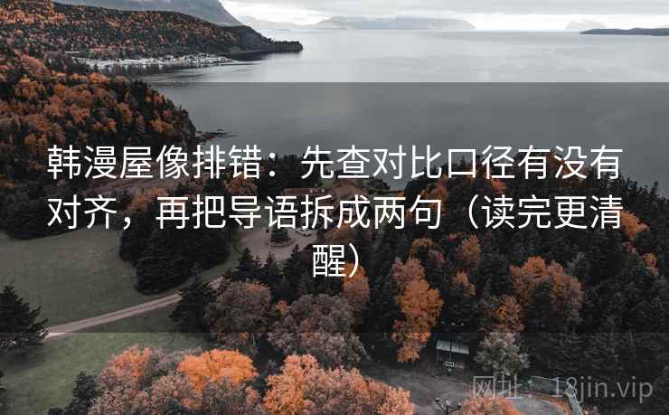 韩漫屋像排错：先查对比口径有没有对齐，再把导语拆成两句（读完更清醒）