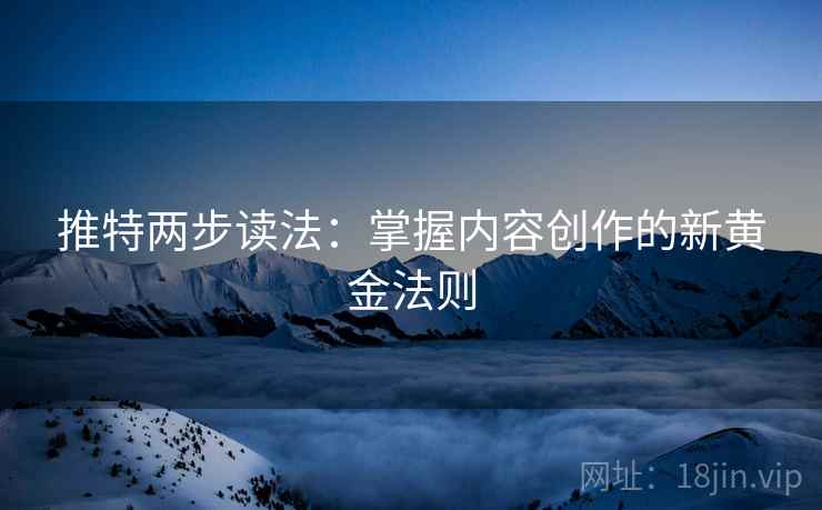 推特两步读法:掌握内容创作的新黄金法则 推特两步读法:掌握内容创作的新黄金法则