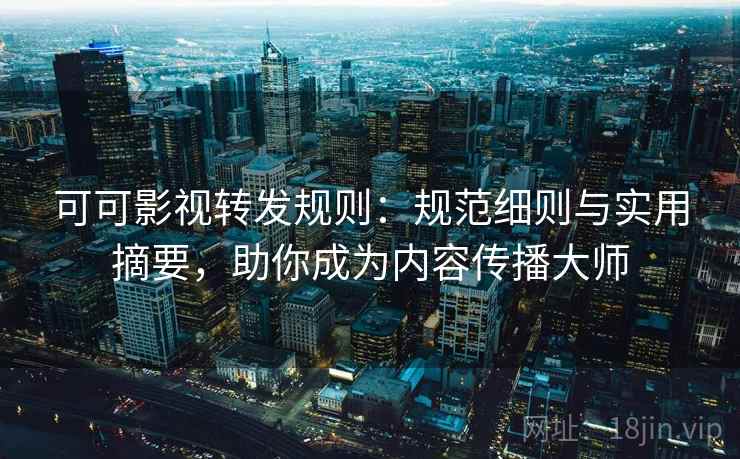 可可影视转发规则:规范细则与实用摘要,助你成为内容传播大师 可可影视转发规则:规范细则与实用摘要,助你成为内容传播大师