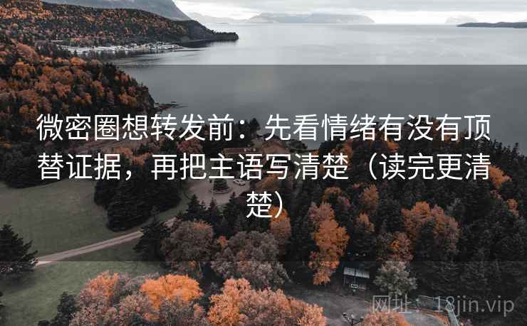微密圈想转发前:先看情绪有没有顶替证据,再把主语写清楚(读完更清楚) 微密圈想转发前:先看情绪有没有顶替证据,再把主语写清楚(读完更清楚)