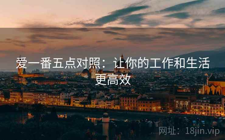 爱一番五点对照:让你的工作和生活更高效 爱一番五点对照:让你的工作和生活更高效