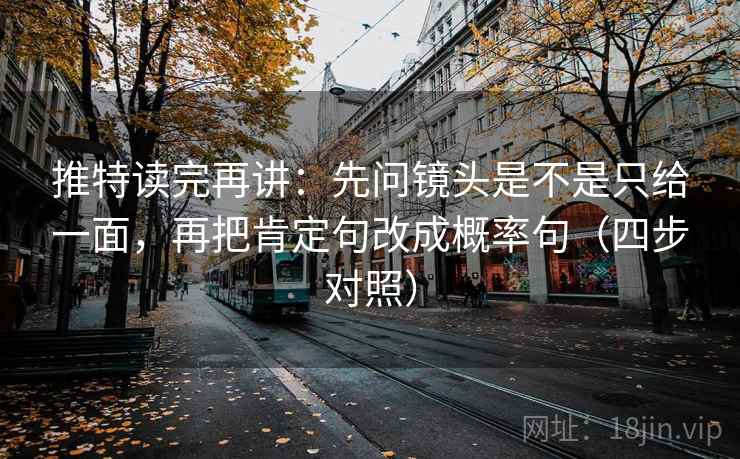 推特读完再讲:先问镜头是不是只给一面,再把肯定句改成概率句(四步对照) 推特读完再讲:先问镜头是不是只给一面,再把肯定句改成概率句(四步对照)