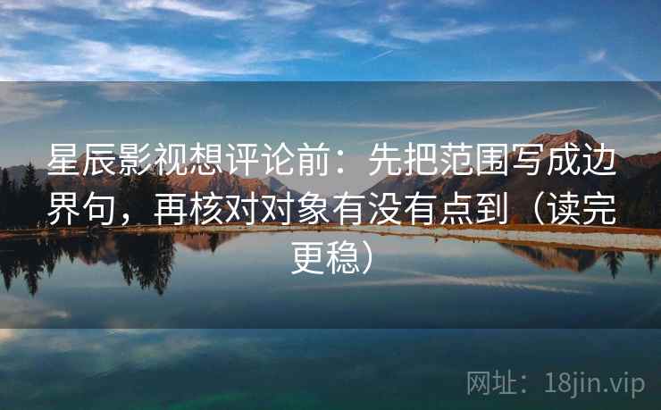 星辰影视想评论前:先把范围写成边界句,再核对对象有没有点到(读完更稳) 星辰影视想评论前:先把范围写成边界句,再核对对象有没有点到(读完更稳)