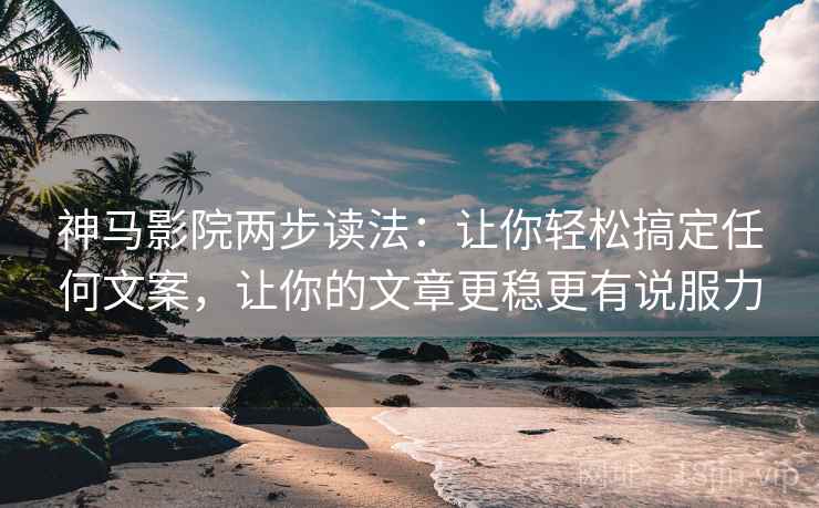 神马影院两步读法:让你轻松搞定任何文案,让你的文章更稳更有说服力 神马影院两步读法:让你轻松搞定任何文案,让你的文章更稳更有说服力