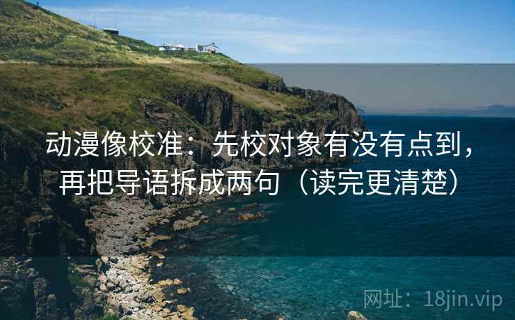 动漫像校准:先校对象有没有点到,再把导语拆成两句(读完更清楚) 动漫像校准:先校对象有没有点到,再把导语拆成两句(读完更清楚)