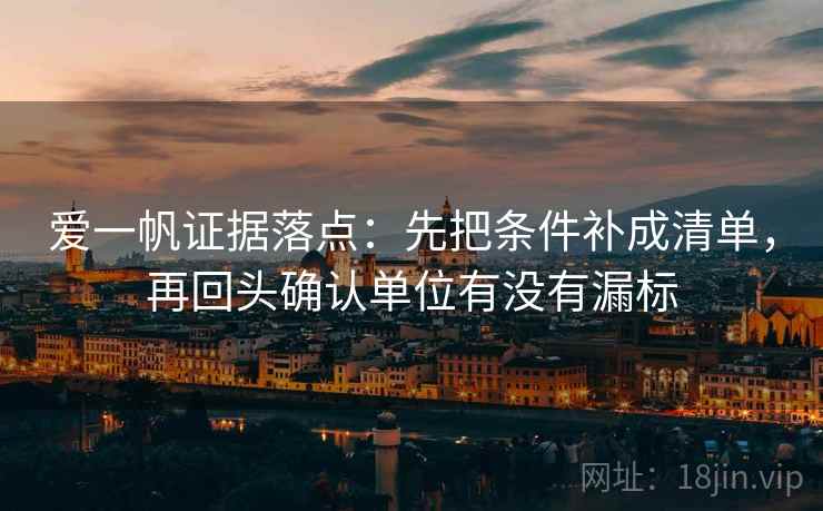 爱一帆证据落点:先把条件补成清单,再回头确认单位有没有漏标 爱一帆证据落点:先把条件补成清单,再回头确认单位有没有漏标