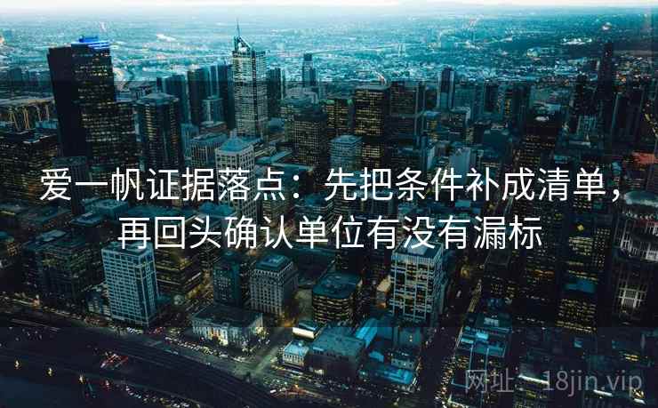 爱一帆证据落点:先把条件补成清单,再回头确认单位有没有漏标 爱一帆证据落点:先把条件补成清单,再回头确认单位有没有漏标