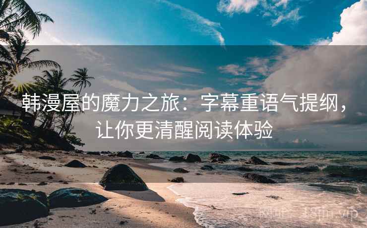 韩漫屋的魔力之旅:字幕重语气提纲,让你更清醒阅读体验 韩漫屋的魔力之旅:字幕重语气提纲,让你更清醒阅读体验