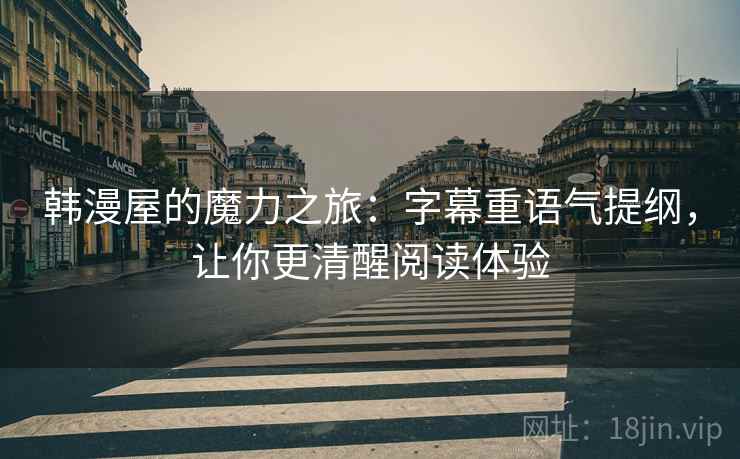 韩漫屋的魔力之旅:字幕重语气提纲,让你更清醒阅读体验 韩漫屋的魔力之旅:字幕重语气提纲,让你更清醒阅读体验