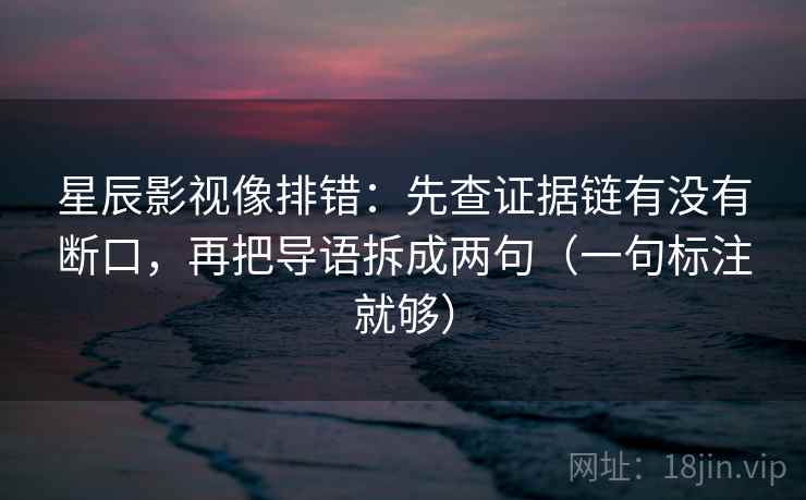 星辰影视像排错:先查证据链有没有断口,再把导语拆成两句(一句标注就够) 星辰影视像排错:先查证据链有没有断口,再把导语拆成两句(一句标注就够)