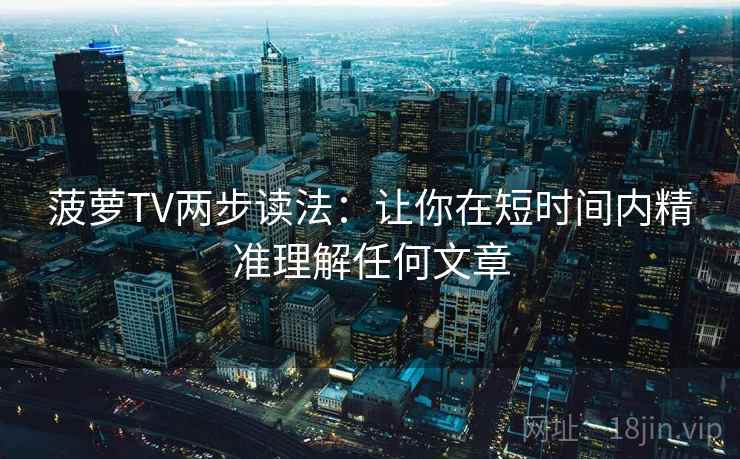 菠萝TV两步读法:让你在短时间内精准理解任何文章 菠萝TV两步读法:让你在短时间内精准理解任何文章
