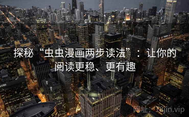 探秘“虫虫漫画两步读法”:让你的阅读更稳、更有趣 探秘“虫虫漫画两步读法”:让你的阅读更稳、更有趣