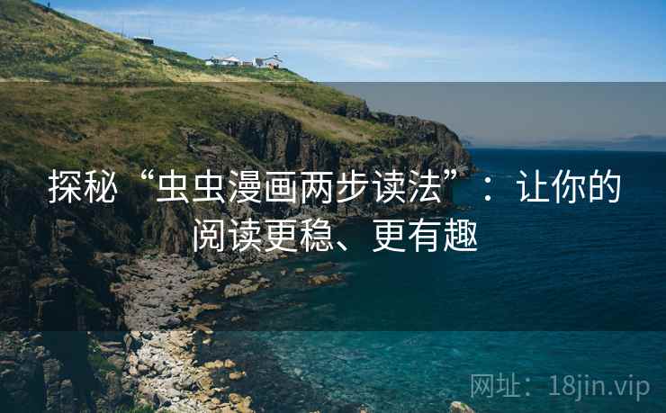 探秘“虫虫漫画两步读法”:让你的阅读更稳、更有趣 探秘“虫虫漫画两步读法”:让你的阅读更稳、更有趣