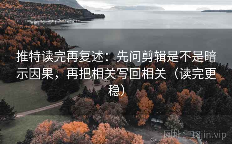 推特读完再复述:先问剪辑是不是暗示因果,再把相关写回相关(读完更稳) 推特读完再复述:先问剪辑是不是暗示因果,再把相关写回相关(读完更稳)