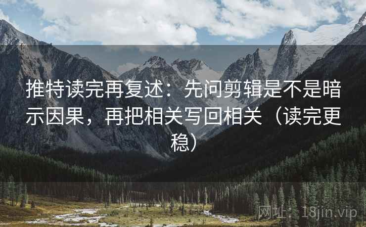 推特读完再复述:先问剪辑是不是暗示因果,再把相关写回相关(读完更稳) 推特读完再复述:先问剪辑是不是暗示因果,再把相关写回相关(读完更稳)