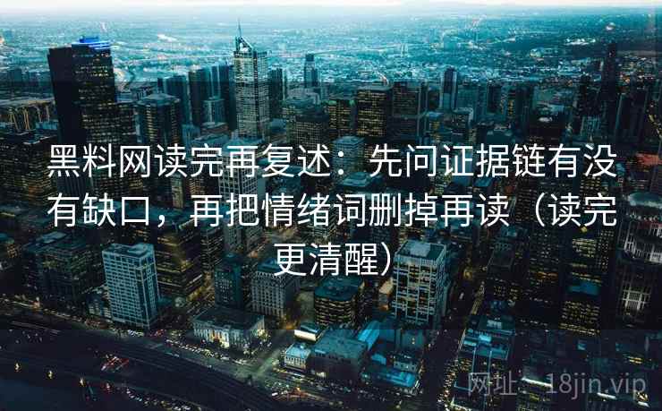 黑料网读完再复述:先问证据链有没有缺口,再把情绪词删掉再读(读完更清醒) 黑料网读完再复述:先问证据链有没有缺口,再把情绪词删掉再读(读完更清醒)