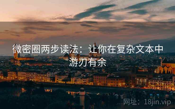 微密圈两步读法:让你在复杂文本中游刃有余 微密圈两步读法:让你在复杂文本中游刃有余