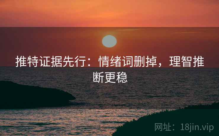 推特证据先行:情绪词删掉,理智推断更稳 推特证据先行:情绪词删掉,理智推断更稳