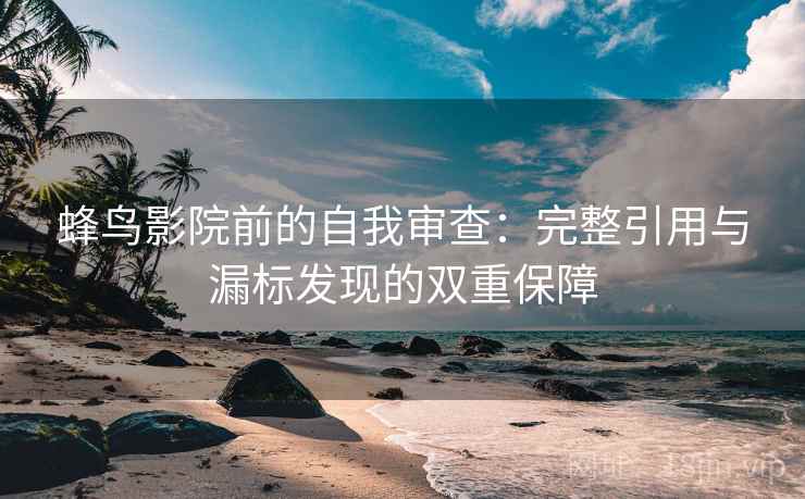 蜂鸟影院前的自我审查:完整引用与漏标发现的双重保障 蜂鸟影院前的自我审查:完整引用与漏标发现的双重保障