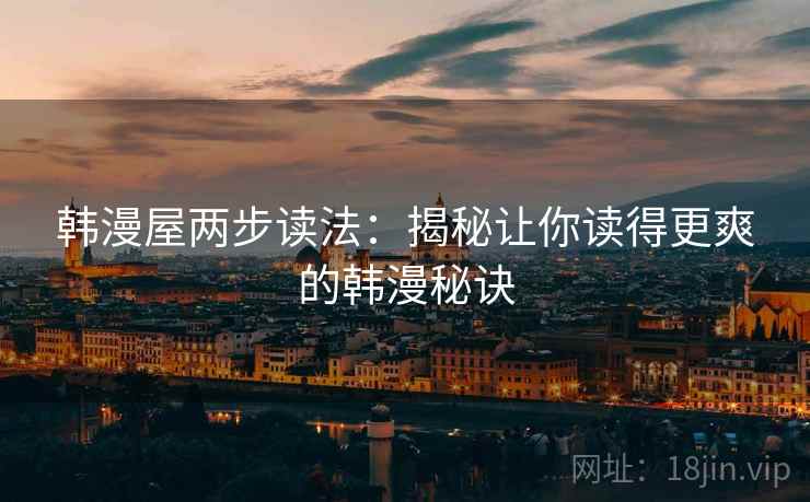 韩漫屋两步读法:揭秘让你读得更爽的韩漫秘诀 韩漫屋两步读法:揭秘让你读得更爽的韩漫秘诀