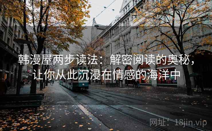 韩漫屋两步读法:解密阅读的奥秘,让你从此沉浸在情感的海洋中 韩漫屋两步读法:解密阅读的奥秘,让你从此沉浸在情感的海洋中
