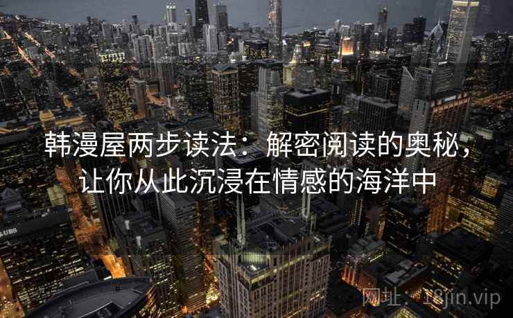 韩漫屋两步读法:解密阅读的奥秘,让你从此沉浸在情感的海洋中 韩漫屋两步读法:解密阅读的奥秘,让你从此沉浸在情感的海洋中