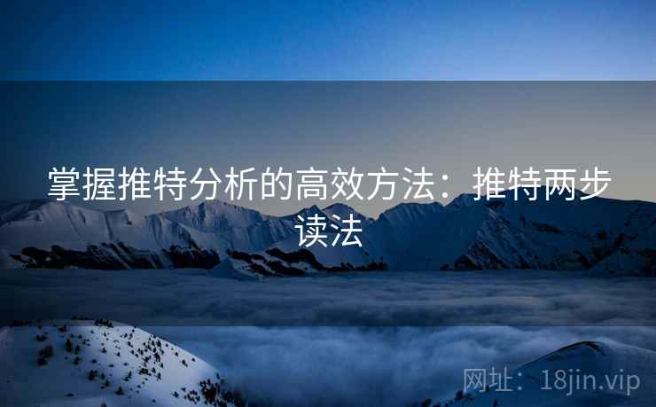掌握推特分析的高效方法:推特两步读法 掌握推特分析的高效方法:推特两步读法