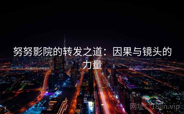 努努影院的转发之道：因果与镜头的力量