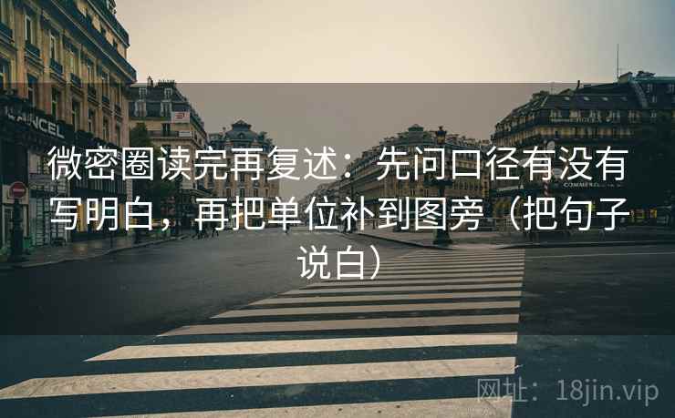 微密圈读完再复述:先问口径有没有写明白,再把单位补到图旁(把句子说白) 微密圈读完再复述:先问口径有没有写明白,再把单位补到图旁(把句子说白)