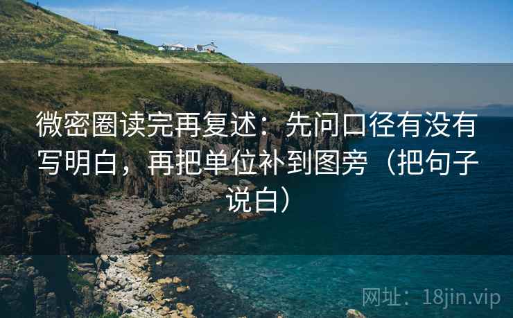 微密圈读完再复述:先问口径有没有写明白,再把单位补到图旁(把句子说白) 微密圈读完再复述:先问口径有没有写明白,再把单位补到图旁(把句子说白)