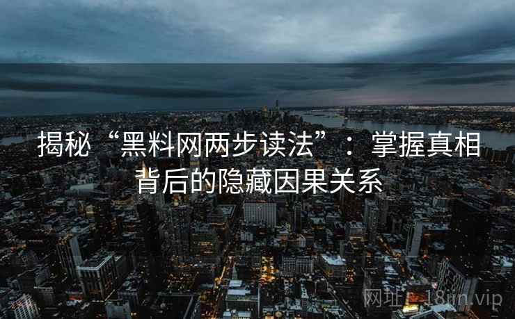 揭秘“黑料网两步读法”:掌握真相背后的隐藏因果关系 揭秘“黑料网两步读法”:掌握真相背后的隐藏因果关系